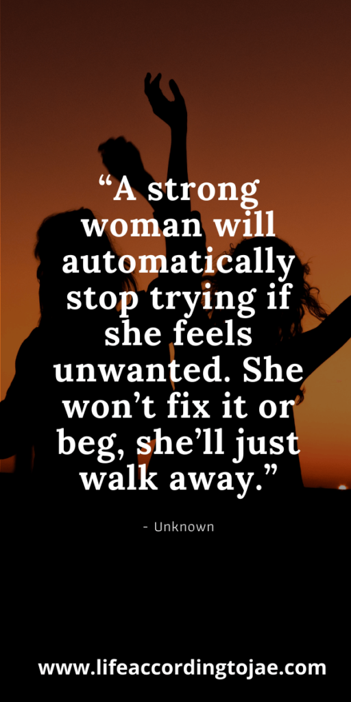 A strong woman will automatically stop trying if she feels unwanted.