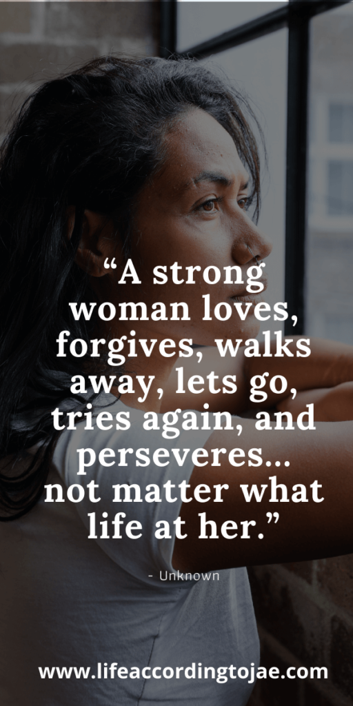 A Strong Woman Loves, Forgives, Walks Away, Lets Go, Tries Again And Perseveres, No Matter What Life Throws At Her.
